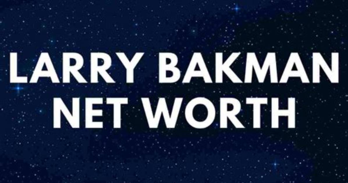 All About Larry Bakman | Age, Net Worth, Bio, Career