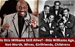 All About Otis Williams | Age, Net Worth, Relationship, Career