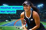 Heather Watson Net Worth