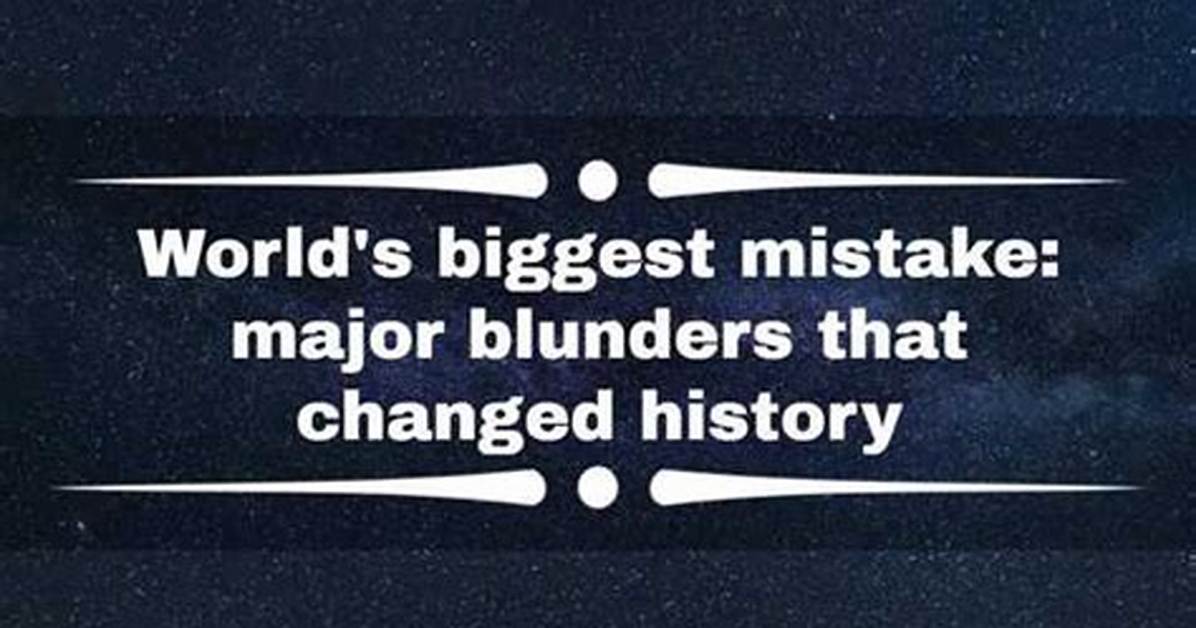 World's Biggest Mistake: 20 Major Blunders That Changed History